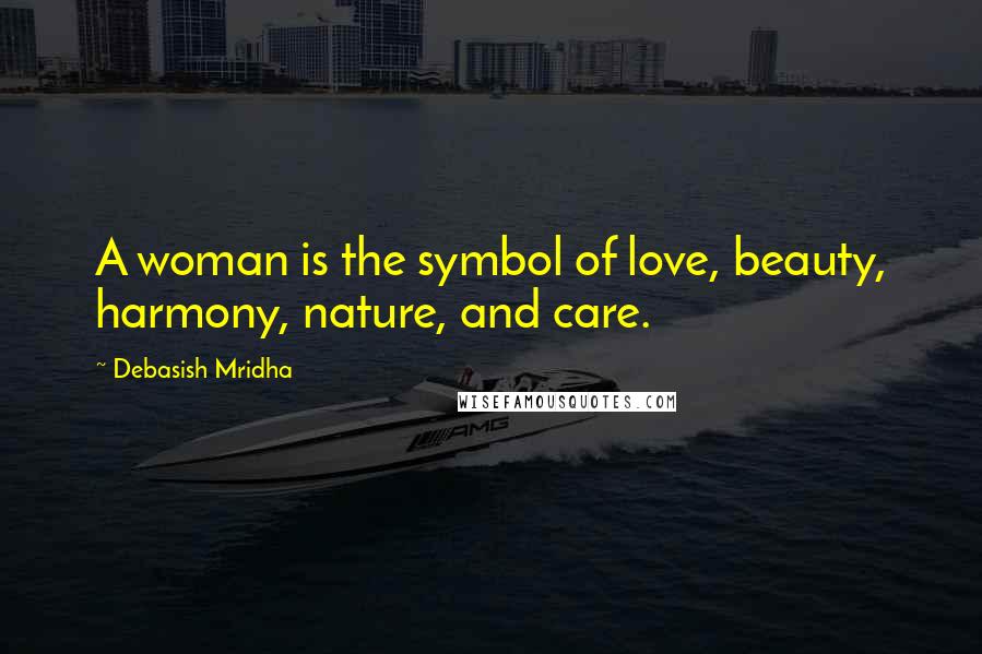 Debasish Mridha Quotes: A woman is the symbol of love, beauty, harmony, nature, and care.