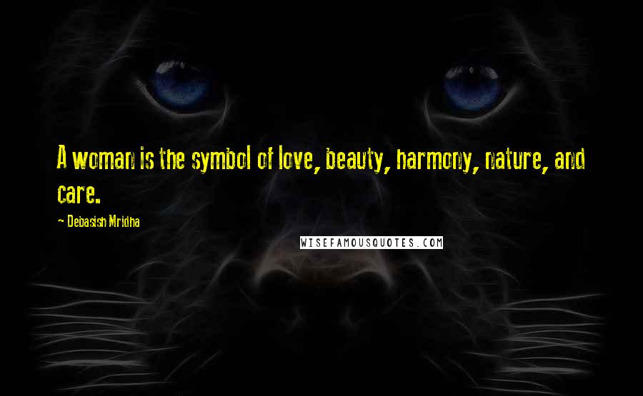 Debasish Mridha Quotes: A woman is the symbol of love, beauty, harmony, nature, and care.