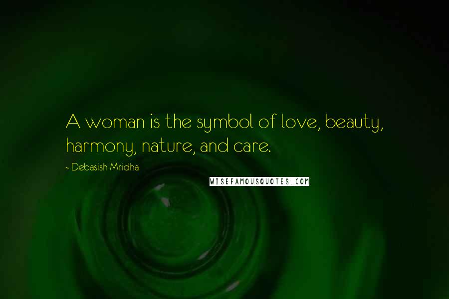 Debasish Mridha Quotes: A woman is the symbol of love, beauty, harmony, nature, and care.