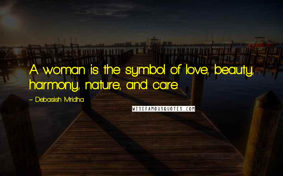 Debasish Mridha Quotes: A woman is the symbol of love, beauty, harmony, nature, and care.