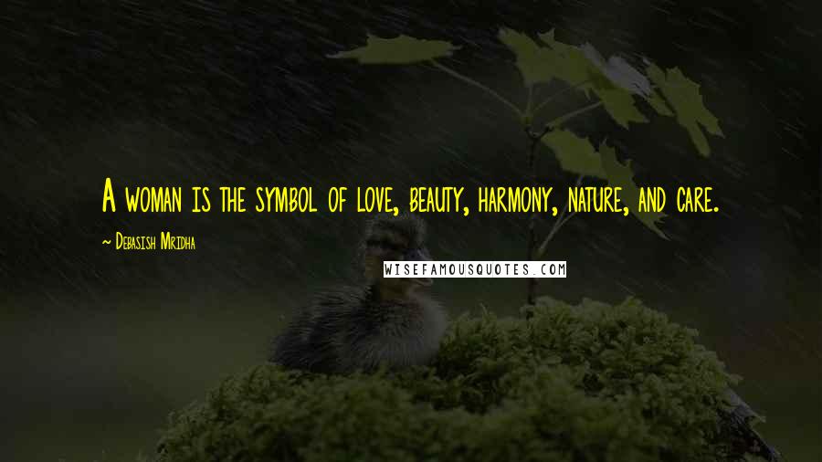 Debasish Mridha Quotes: A woman is the symbol of love, beauty, harmony, nature, and care.