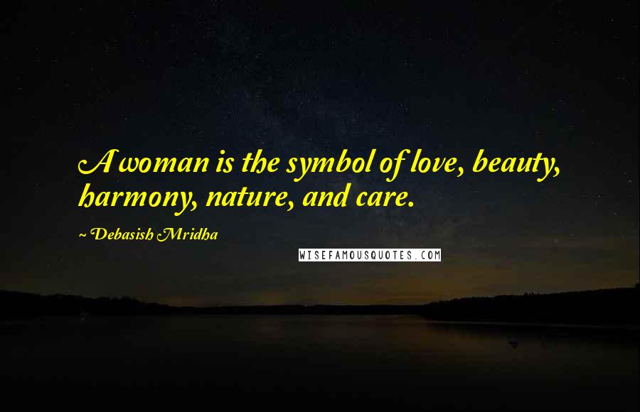 Debasish Mridha Quotes: A woman is the symbol of love, beauty, harmony, nature, and care.