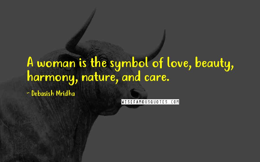 Debasish Mridha Quotes: A woman is the symbol of love, beauty, harmony, nature, and care.