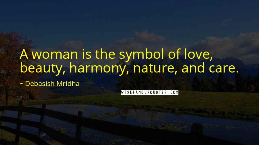 Debasish Mridha Quotes: A woman is the symbol of love, beauty, harmony, nature, and care.