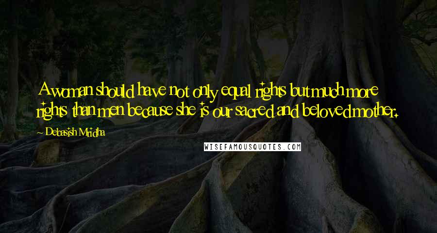 Debasish Mridha Quotes: A woman should have not only equal rights but much more rights than men because she is our sacred and beloved mother.