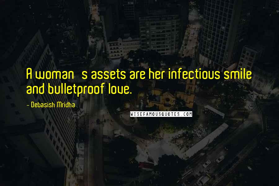 Debasish Mridha Quotes: A woman's assets are her infectious smile and bulletproof love.