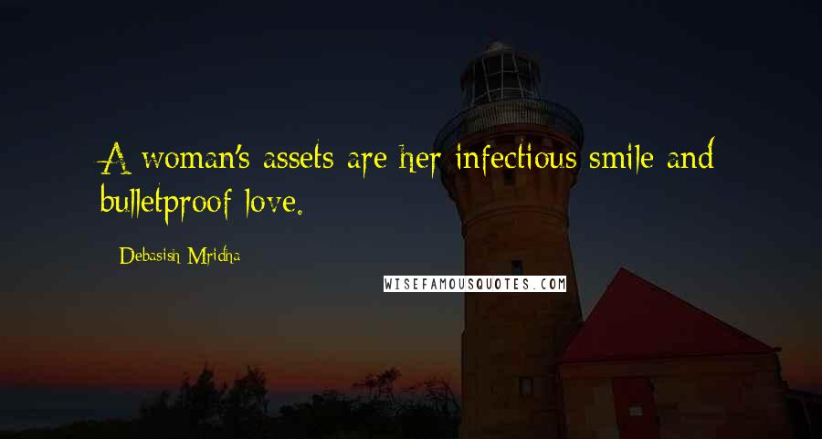 Debasish Mridha Quotes: A woman's assets are her infectious smile and bulletproof love.