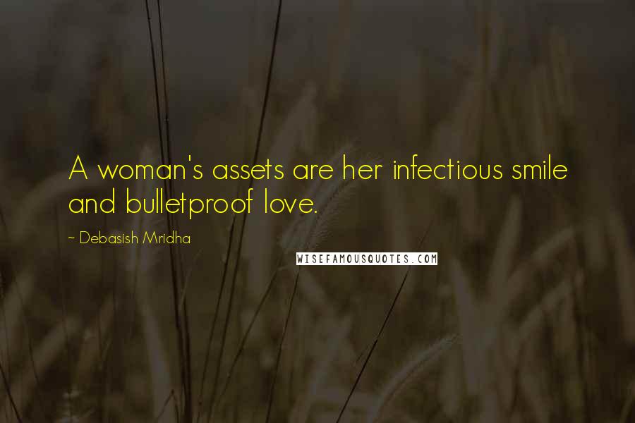 Debasish Mridha Quotes: A woman's assets are her infectious smile and bulletproof love.