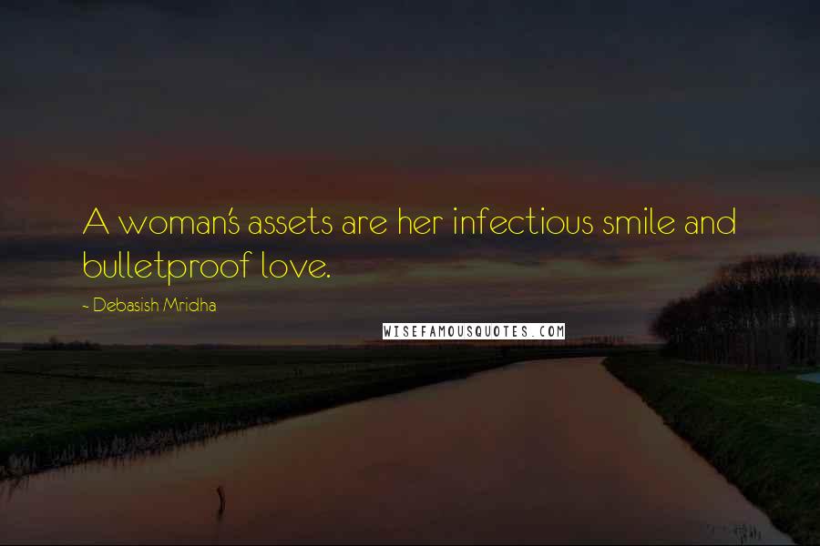 Debasish Mridha Quotes: A woman's assets are her infectious smile and bulletproof love.