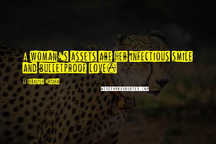 Debasish Mridha Quotes: A woman's assets are her infectious smile and bulletproof love.