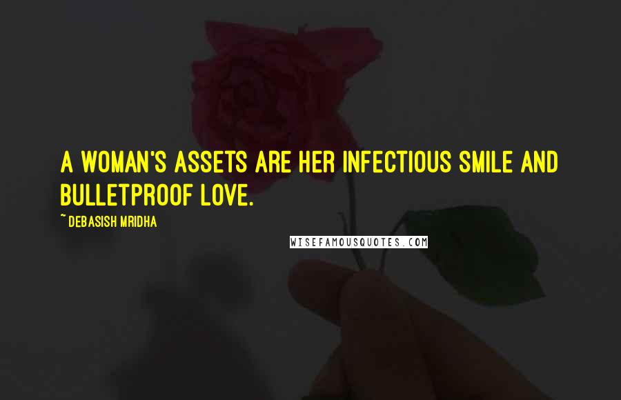 Debasish Mridha Quotes: A woman's assets are her infectious smile and bulletproof love.