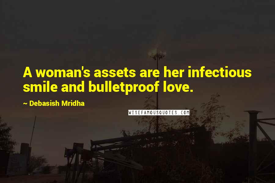 Debasish Mridha Quotes: A woman's assets are her infectious smile and bulletproof love.