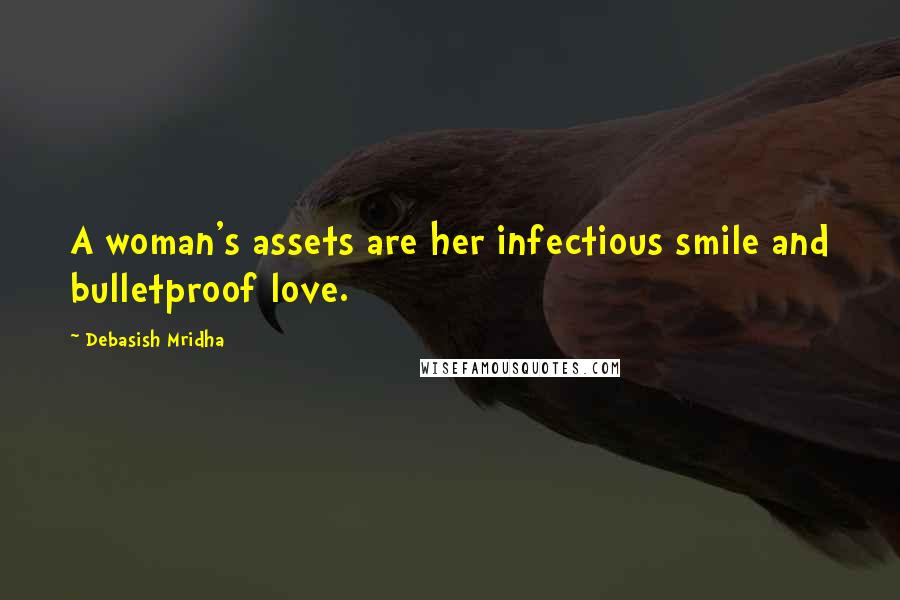 Debasish Mridha Quotes: A woman's assets are her infectious smile and bulletproof love.