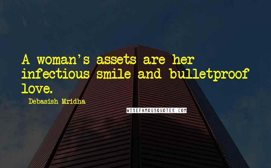 Debasish Mridha Quotes: A woman's assets are her infectious smile and bulletproof love.