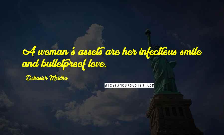 Debasish Mridha Quotes: A woman's assets are her infectious smile and bulletproof love.