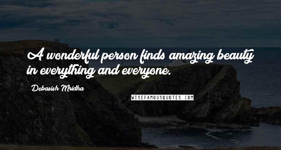 Debasish Mridha Quotes: A wonderful person finds amazing beauty in everything and everyone.
