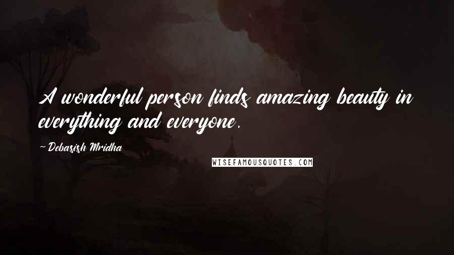 Debasish Mridha Quotes: A wonderful person finds amazing beauty in everything and everyone.