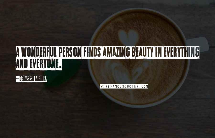 Debasish Mridha Quotes: A wonderful person finds amazing beauty in everything and everyone.