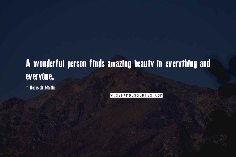 Debasish Mridha Quotes: A wonderful person finds amazing beauty in everything and everyone.