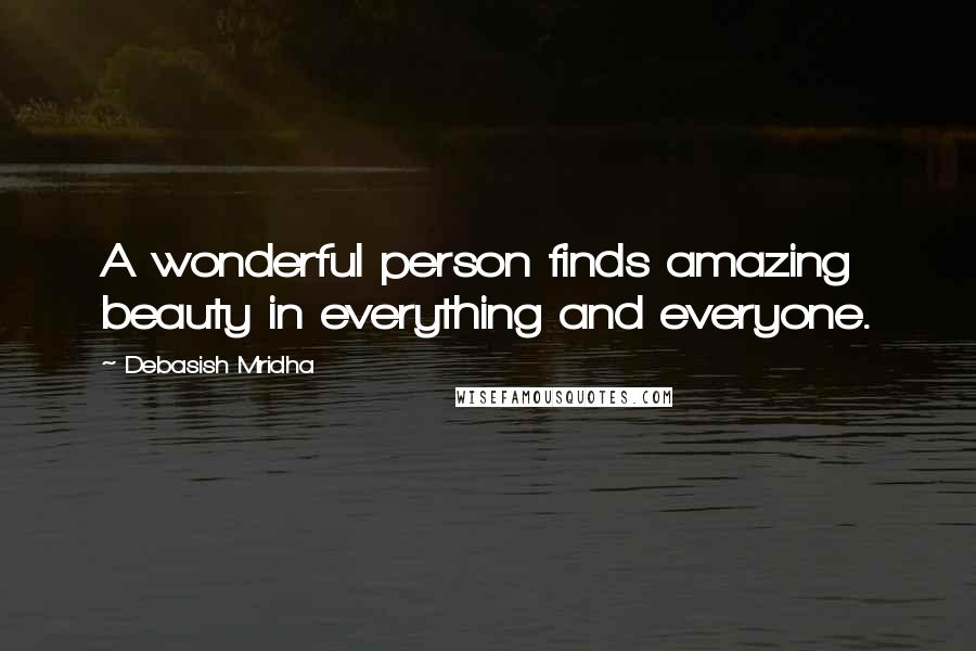 Debasish Mridha Quotes: A wonderful person finds amazing beauty in everything and everyone.