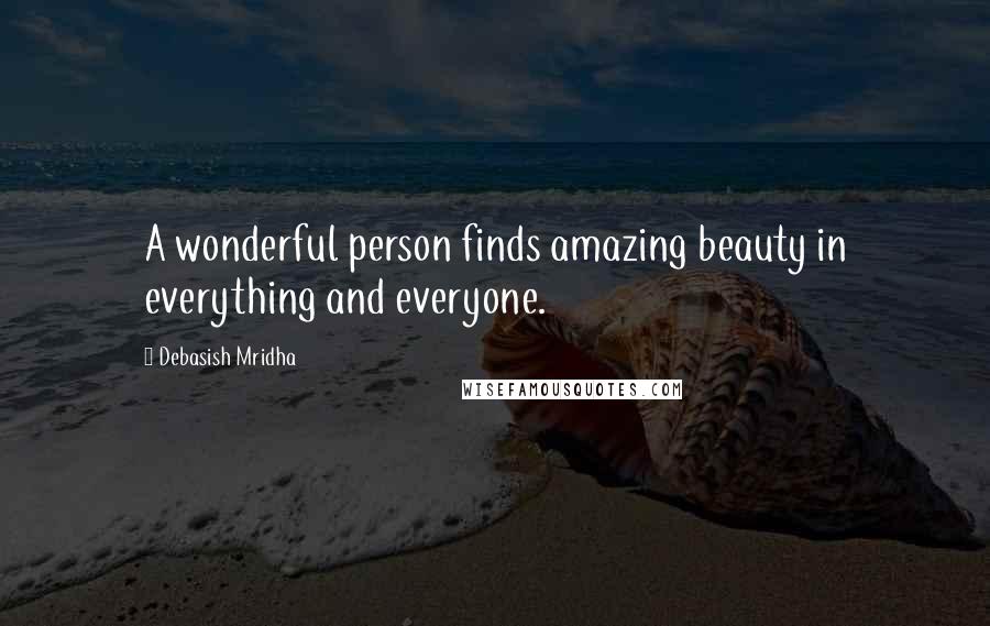Debasish Mridha Quotes: A wonderful person finds amazing beauty in everything and everyone.