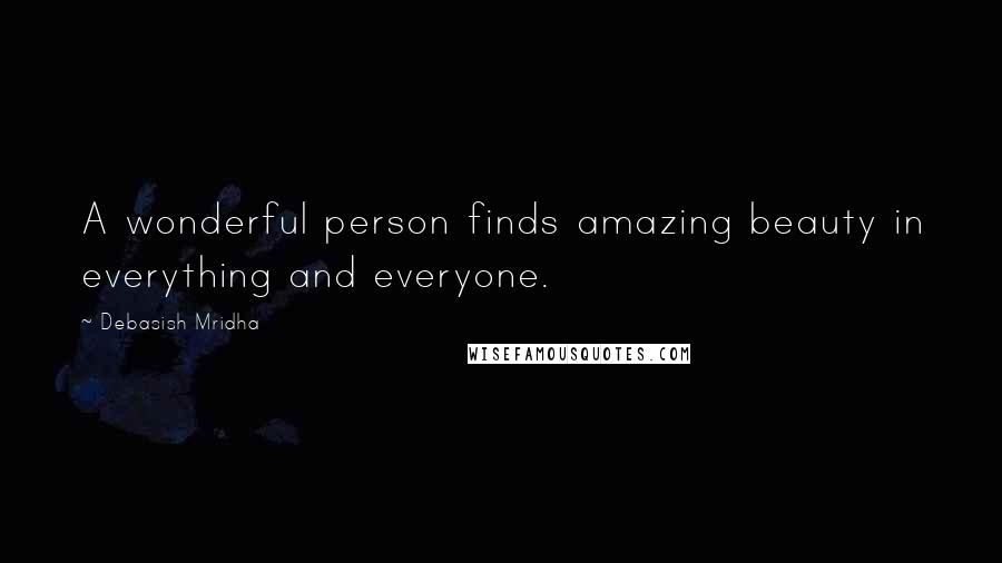 Debasish Mridha Quotes: A wonderful person finds amazing beauty in everything and everyone.