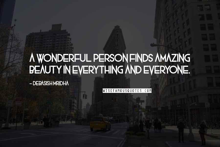 Debasish Mridha Quotes: A wonderful person finds amazing beauty in everything and everyone.