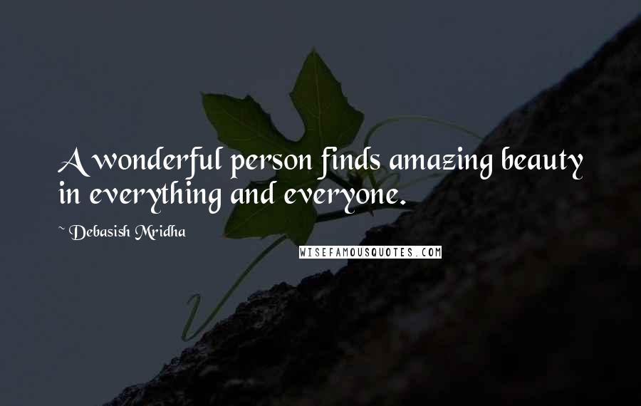 Debasish Mridha Quotes: A wonderful person finds amazing beauty in everything and everyone.