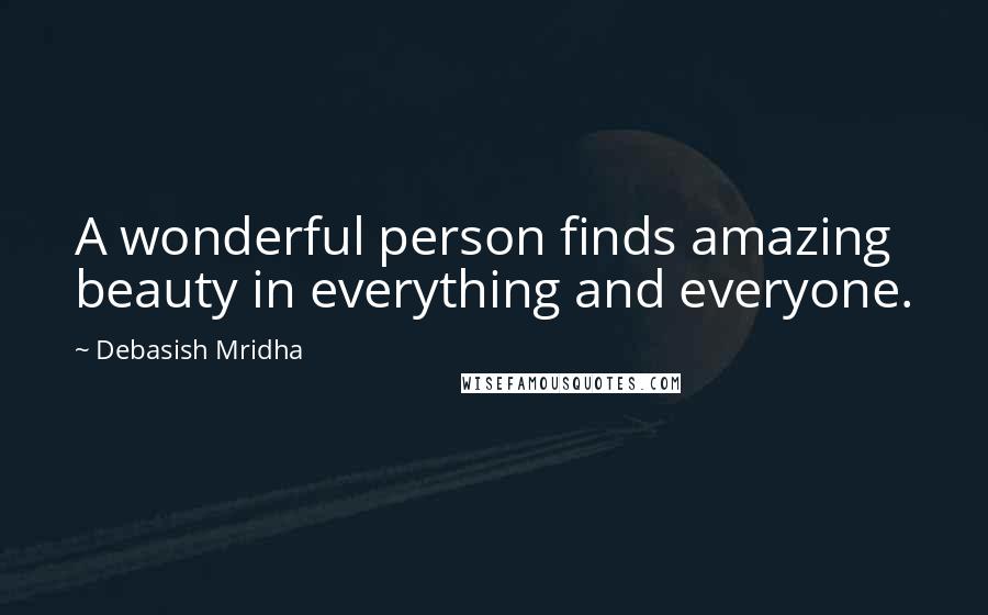 Debasish Mridha Quotes: A wonderful person finds amazing beauty in everything and everyone.