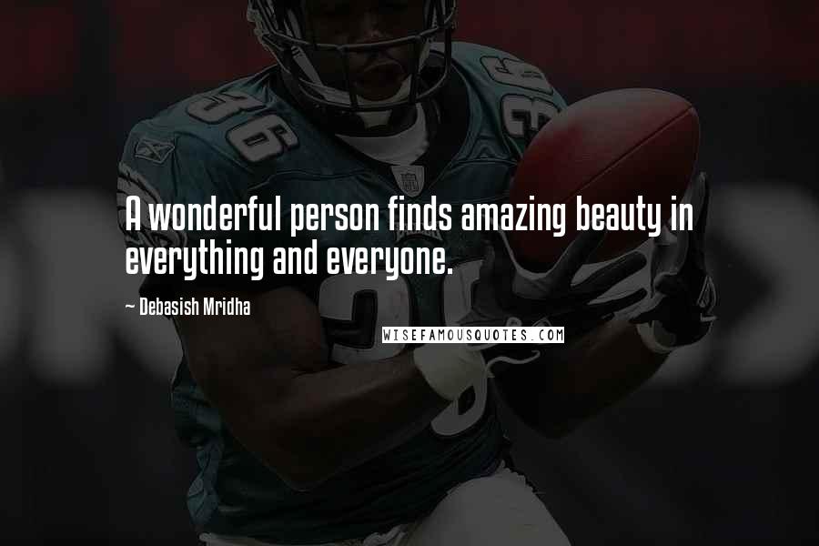Debasish Mridha Quotes: A wonderful person finds amazing beauty in everything and everyone.