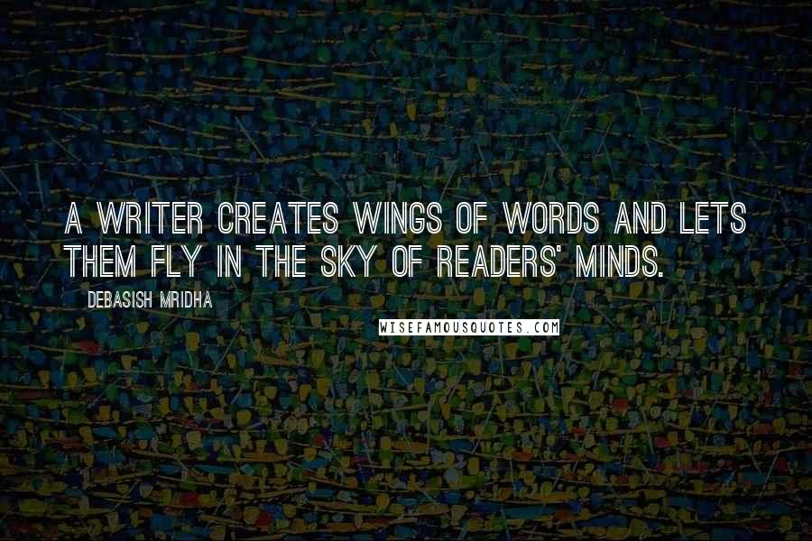 Debasish Mridha Quotes: A writer creates wings of words and lets them fly in the sky of readers' minds.