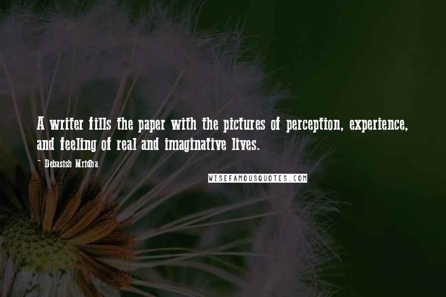Debasish Mridha Quotes: A writer fills the paper with the pictures of perception, experience, and feeling of real and imaginative lives.