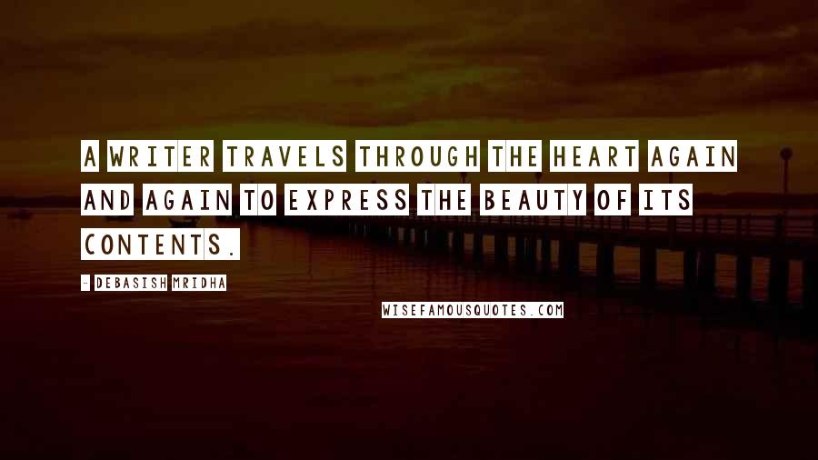 Debasish Mridha Quotes: A writer travels through the heart again and again to express the beauty of its contents.