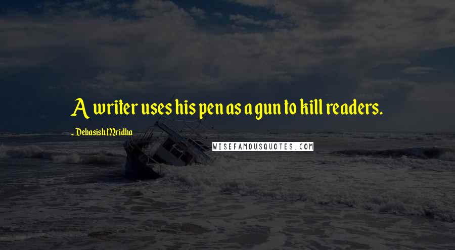 Debasish Mridha Quotes: A writer uses his pen as a gun to kill readers.