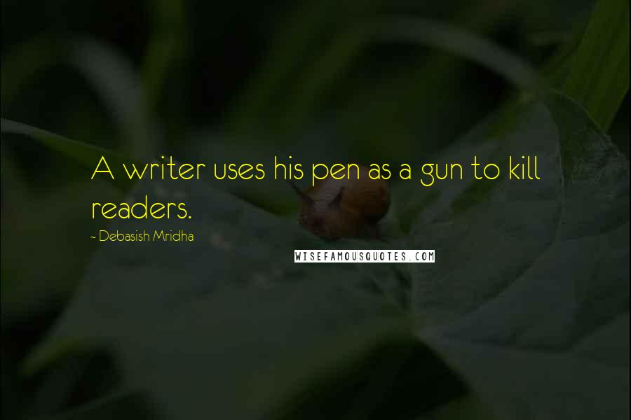 Debasish Mridha Quotes: A writer uses his pen as a gun to kill readers.
