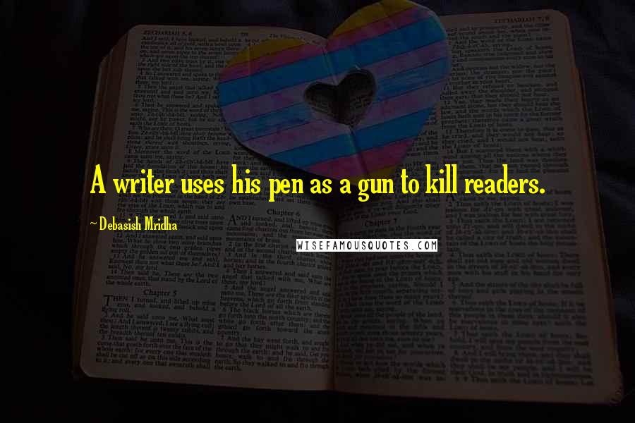 Debasish Mridha Quotes: A writer uses his pen as a gun to kill readers.