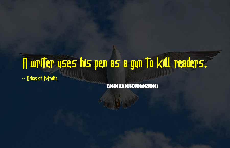 Debasish Mridha Quotes: A writer uses his pen as a gun to kill readers.