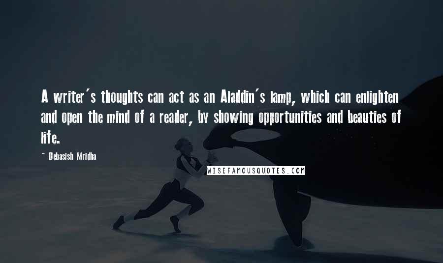 Debasish Mridha Quotes: A writer's thoughts can act as an Aladdin's lamp, which can enlighten and open the mind of a reader, by showing opportunities and beauties of life.