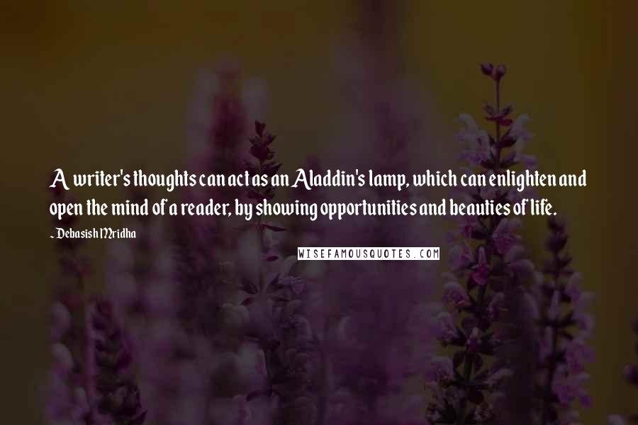 Debasish Mridha Quotes: A writer's thoughts can act as an Aladdin's lamp, which can enlighten and open the mind of a reader, by showing opportunities and beauties of life.