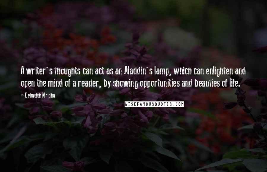 Debasish Mridha Quotes: A writer's thoughts can act as an Aladdin's lamp, which can enlighten and open the mind of a reader, by showing opportunities and beauties of life.