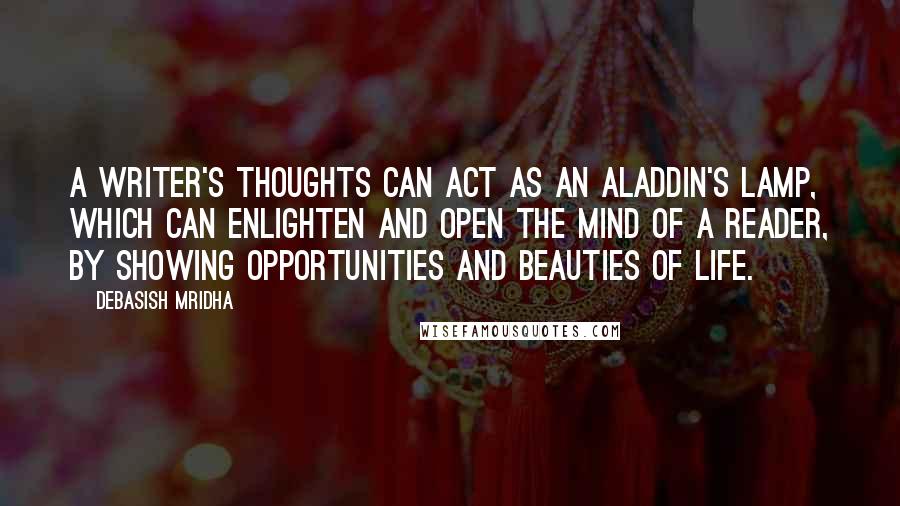 Debasish Mridha Quotes: A writer's thoughts can act as an Aladdin's lamp, which can enlighten and open the mind of a reader, by showing opportunities and beauties of life.