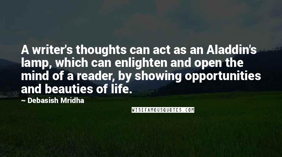 Debasish Mridha Quotes: A writer's thoughts can act as an Aladdin's lamp, which can enlighten and open the mind of a reader, by showing opportunities and beauties of life.