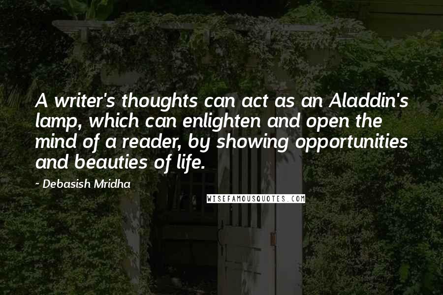 Debasish Mridha Quotes: A writer's thoughts can act as an Aladdin's lamp, which can enlighten and open the mind of a reader, by showing opportunities and beauties of life.