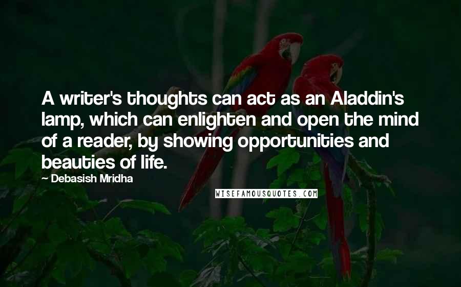 Debasish Mridha Quotes: A writer's thoughts can act as an Aladdin's lamp, which can enlighten and open the mind of a reader, by showing opportunities and beauties of life.