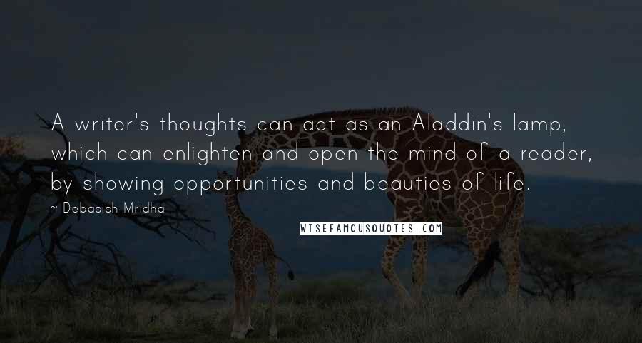 Debasish Mridha Quotes: A writer's thoughts can act as an Aladdin's lamp, which can enlighten and open the mind of a reader, by showing opportunities and beauties of life.