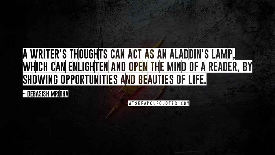 Debasish Mridha Quotes: A writer's thoughts can act as an Aladdin's lamp, which can enlighten and open the mind of a reader, by showing opportunities and beauties of life.