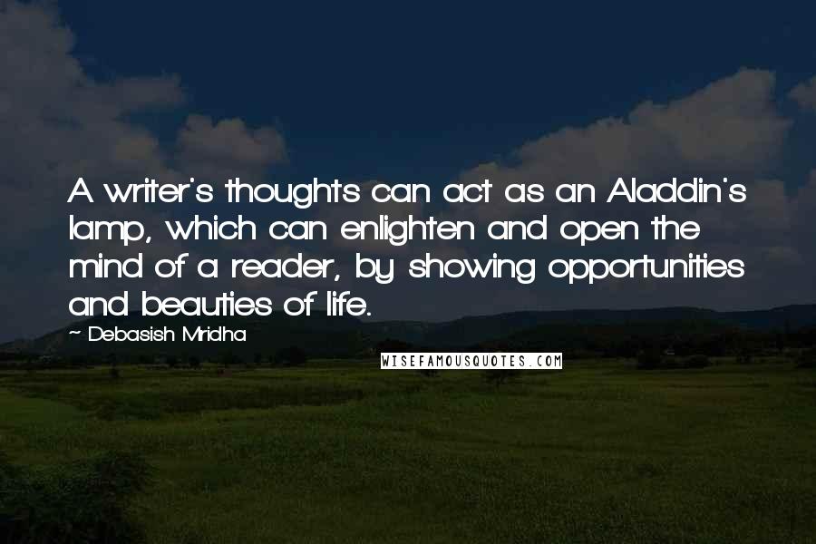 Debasish Mridha Quotes: A writer's thoughts can act as an Aladdin's lamp, which can enlighten and open the mind of a reader, by showing opportunities and beauties of life.