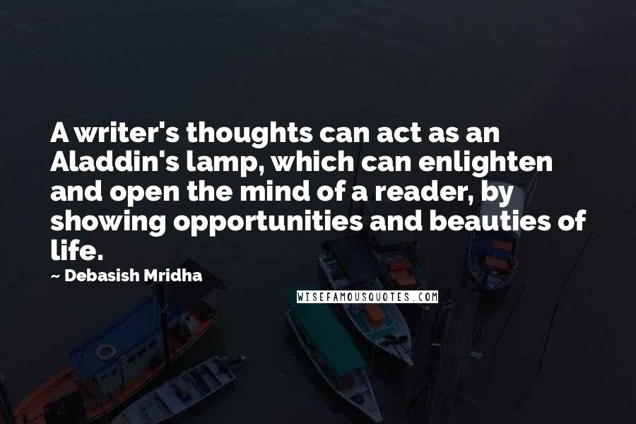 Debasish Mridha Quotes: A writer's thoughts can act as an Aladdin's lamp, which can enlighten and open the mind of a reader, by showing opportunities and beauties of life.