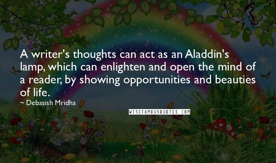 Debasish Mridha Quotes: A writer's thoughts can act as an Aladdin's lamp, which can enlighten and open the mind of a reader, by showing opportunities and beauties of life.