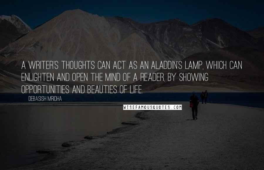 Debasish Mridha Quotes: A writer's thoughts can act as an Aladdin's lamp, which can enlighten and open the mind of a reader, by showing opportunities and beauties of life.